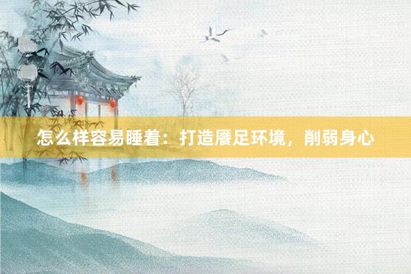 怎么样容易睡着：打造餍足环境，削弱身心