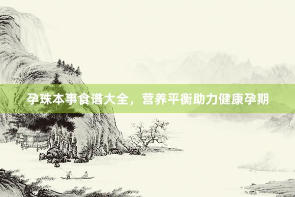 孕珠本事食谱大全，营养平衡助力健康孕期