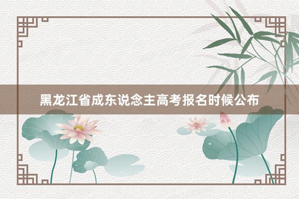 黑龙江省成东说念主高考报名时候公布