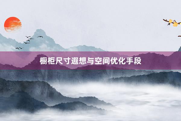 橱柜尺寸遐想与空间优化手段