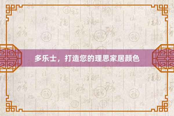 多乐士，打造您的理思家居颜色
