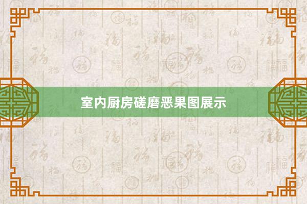 室内厨房磋磨恶果图展示
