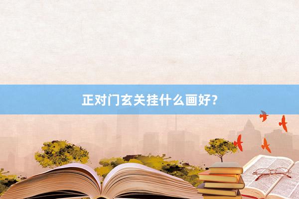 正对门玄关挂什么画好？