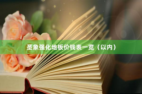 圣象强化地板价钱表一览（以内）
