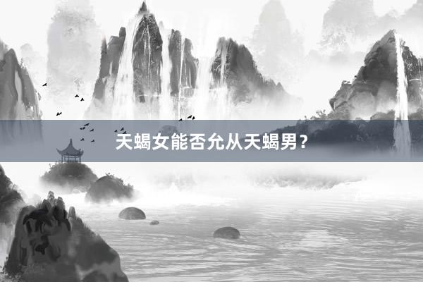 天蝎女能否允从天蝎男？