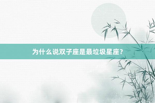 为什么说双子座是最垃圾星座？