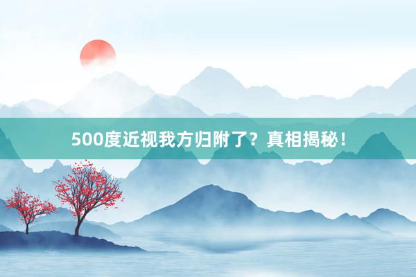 500度近视我方归附了？真相揭秘！