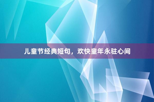 儿童节经典短句，欢快童年永驻心间