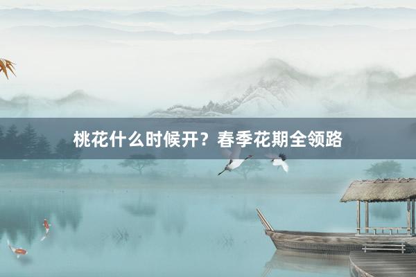 桃花什么时候开？春季花期全领路