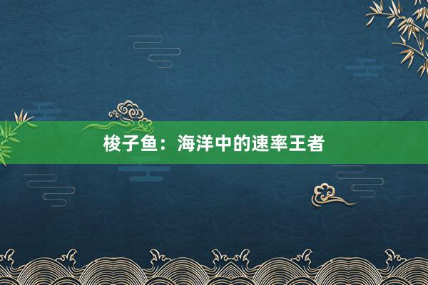 梭子鱼：海洋中的速率王者