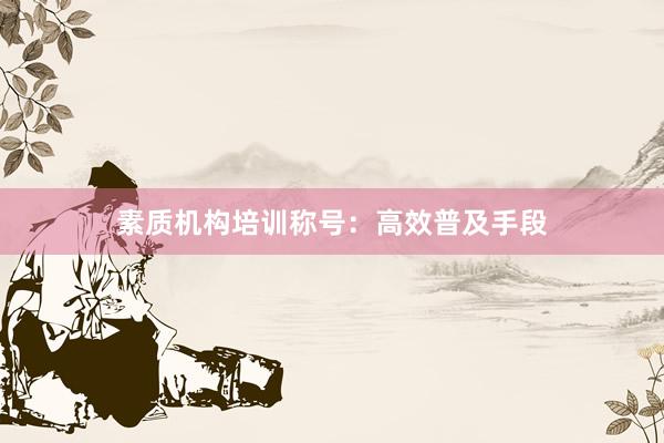 素质机构培训称号：高效普及手段